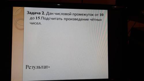 Задача 2. Дан числовой промежуток от 10 до 15. Подсчитать произведение чётных чисел. Результат-