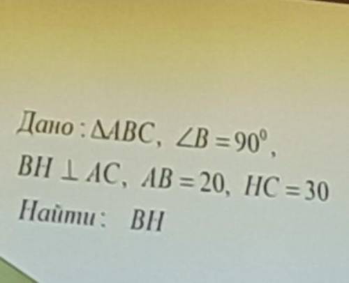 Дано ABC,угол B = 90 гр BH перпендикулярно AC,AB = 20, HC=30Найти BH​
