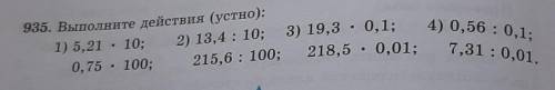 935. Выполните действия (устно): 1) 5,21 . 10; 2) 13,4 : 10; 3) 19,3 - 0,1; 4) 0,56 : 0,1;0,75 , 100