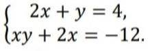 Решите систему уравнений:{2x + y = 4, {xy + 2х = -12. ​