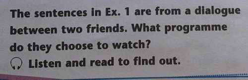 2 The sentences in Ex. 1 are from a dialoguebetween two friends. What programmedo they choose to wat