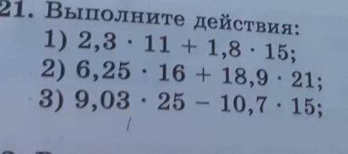 821. Выполните действия: 1) 2,3. 11 + 1,8 . 15;2) 6,25 · 16 + 18,9. 21;3) 9,03 · 25 - 10,7 . 15;4) 1