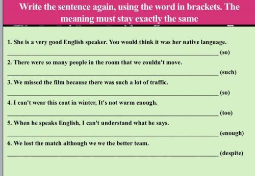 Write the sentence again, using the word in brackets. The meaning must stay exactly the same 1. She