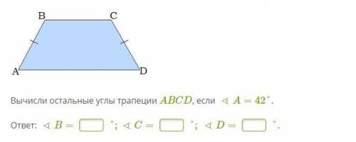Trapece (vienādsānu).JPGВычисли остальные углы трапеции ABCD, если ∢A=42°.ответ: ∢B=°;∢C=°;∢D=°.