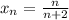 x_{n}=\frac{n}{n+2}