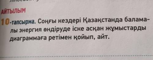 АЙТЫЛЫМ 10-тапсырма. Соңғы кездері Қазақстанда балама-лы энергия өндіруде іске асқан жұмыстардыдиагр