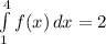 \int\limits^4_1 {f(x)} \, dx =2