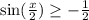 \sin( \frac{x}{2} ) \geq - \frac{1}{2} \\