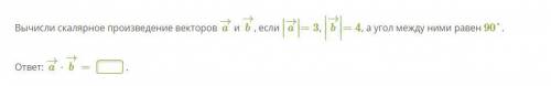 Вычисли скалярное произведение векторов a→ и b→, если ∣∣a→∣∣=3, ∣∣∣b→∣∣∣=4, а угол между ними равен