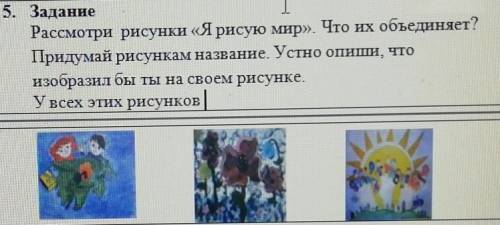 5. Задание Рассмотри рисунки «Я рисую мир». Что их объединяет?Придумай рисункам название. Устно опиш