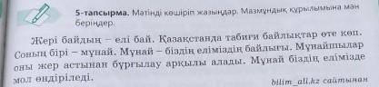 5-тапсырма. Мәтінді көшіріп жазыңдар. Мазмұндық құрылымына мән беріңдер.Жері байдың - елі бай. Қазақ