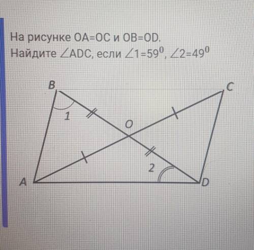 На рисунке OA=OC и OB=OD Найдите угол ADC, если угол 1 равен 59 градусов, угол 2 равен 49 градусов​