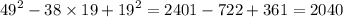 {49}^{2} - 38 \times 19 + {19}^{2} = 2401 - 722 + 361 = 2040