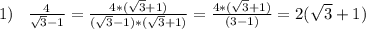 1)\;\;\;\frac{4}{\sqrt{3}-1 } =\frac{4*(\sqrt{3}+1) }{(\sqrt{3}-1)*(\sqrt{3}+1)}= \frac{4*(\sqrt{3}+1) }{(3-1)}=2(\sqrt{3}+1)