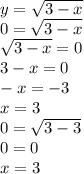 y = \sqrt{3 - x} \\ 0 = \sqrt{3 - x} \\ \sqrt{3 - x} = 0 \\ 3 - x = 0 \\ - x = - 3 \\ x = 3 \\ 0 = \sqrt{3 - 3} \\ 0 = 0 \\ x = 3