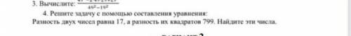 решите задачу с составления уравнения разность двух чисел равна 17 а разность их квадратов 799 найди