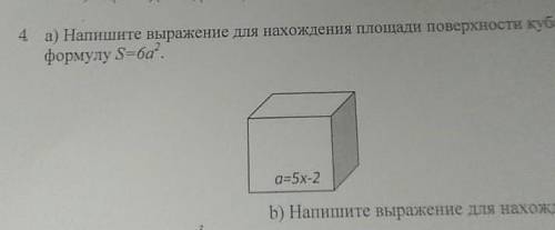 4 а) Напишите выражение для нахождения площади поверхности куб формулу S=6а. a=5x-2 b) Напишите выр