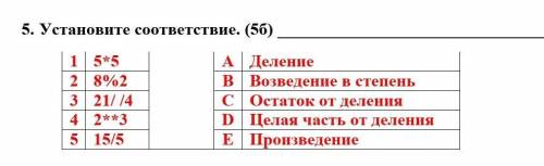 5. Установите соответствие. (5б) 1 5*5 A Деление2 8%2 B Возведение в степень3 21/ /4 C Остаток от д