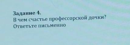 Задание 4. В чем счастье профессорской дочки?ответьте письменно дайте правильный ответ ​