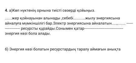 4. а)Көп нүктенің орнына тиісті сөзерді қойыңыз. жер қойнауынан алынады ,себебіжылу энергиясына айна