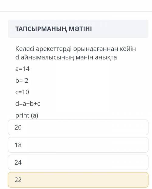 Келесі әрекеттерді орындағаннан d айнымалысының мәнін анықта a = 14 b = - 2 c = 10 d = a + b + c pri