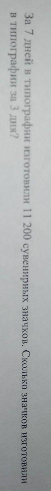За 7 дней в типографии изготовили 11 200 сувенирных значков. Сколько значков изготовили типографии з