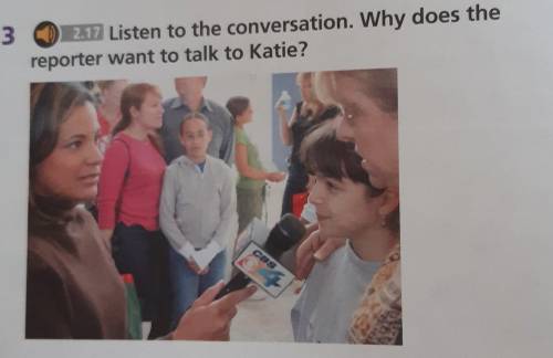 32.17 Listen to the conversation. Why does thereporter want to talk to Katie?​