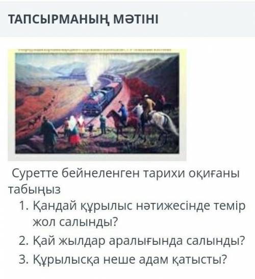 Суретте бейнеленген тарихи оқиғаны табыңыз 1. Қандай құрылыс нәтижесінде темір жол салынды ? 2. Қай