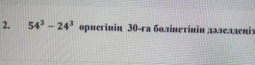 ТАПСЫРМАНЫҢ МӘТІНІ543 – 243 өрнегінің 30-ға бөлінетінін дәлелдеңіз.​