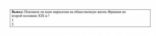 Вывод: Повлияли ли идеи марксизма на общественную жизнь Франции во второй половине XIX в.?1.2.​