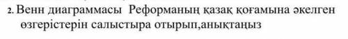 2. Венн диаграммасы Реформанын казак когамына акелгенозгеристерин салыстыра отырып анықтаныз​