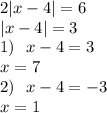 2 |x - 4| = 6 \\ |x - 4| = 3 \\ 1) \: \: \: x - 4 = 3 \\ x = 7 \\ 2) \: \: \: x - 4 = - 3 \\ x = 1