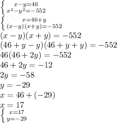 \left \{ {{x-y=46} \atop {x^{2}-y^{2}=-552}} \right. \\\left \{ {{x=46+y} \atop {(x-y)(x+y)=-552}} \right. \\(x-y)(x+y)=-552\\(46+y-y)(46+y+y)=-552\\46(46+2y)=-552\\46+2y=-12\\2y=-58\\y=-29\\x=46+(-29)\\x=17\\\left \{ {{x=17} \atop {y=-29}} \right.