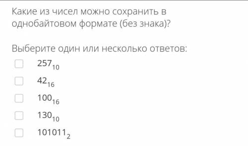 Какие из чисел можно сохранить в однобайтовом формате (без знака)? Выберите один или несколько ответ