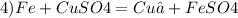 4) Fe + CuSO4 = Cu↓ + FeSO4