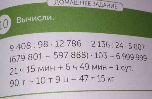 ДОМАШНЕЕ ЗАДАНИЕ 10 Вычисли.9 408:98 · 12 786 - 2 136: 24.5 007(679 801 - 597 888). 103 - 6 999 9992