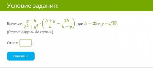 Вычисли y−hh2+y2⋅(h+yh−2hh−y) при h=25 и y=19−−√. (ответ округли до сотых.) ответ: .