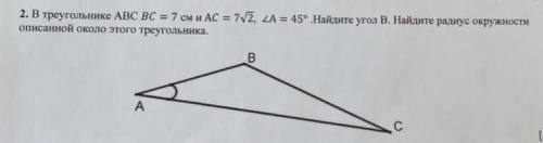 2. В треугольнике ABC BC = 7 см и АС - 7 корень из 2, угол A = 45° Найдите угол В. Найдите радиус ок