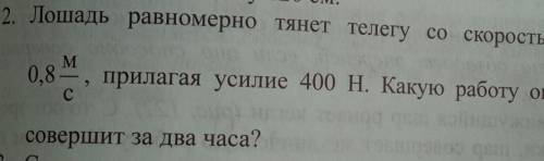 2. Лошадь равномерно тянет телегу со скоростью 0,8 , прилагая усилие 400 Н. Какую работу онассоверши