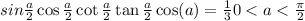 sin \frac{a}{2} \cos \frac{a}{2} \cot \frac{a}{2} \tan \frac{a}{2} \cos(a) = \frac{1}{3} 0 < a < \frac{\pi}{2}