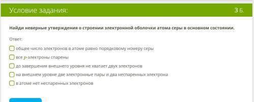 , ОЧЕНЬ Найди неверные утверждения о строении электронной оболочки атома серы в основном состоянии.