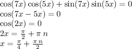 \cos(7x) \cos(5x) + \sin(7x) \sin(5x) = 0 \\ \cos(7x - 5x) = 0 \\ \cos(2x) = 0 \\ 2x = \frac{\pi}{2} + \pi \: n \\ x = \frac{\pi}{4} + \frac{\pi \: n }{2}