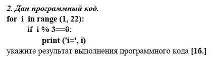 Дан программный код. for i in range (1, 22): if i % 3==0: print ('i=', i)укажите результат выполнени