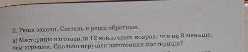 2. Реши задачи. Составь и реши обратные. а) Мастерицы изготовили 12 войлочных ковров, что на 8 меньш