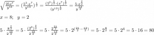 \sqrt{\frac{25x^7}{y^{13}}} = (\frac{5^2\cdot x^7}{y^{13}})^\frac{1}{2}=\frac{(5^2)^\frac{1}{2}\cdot (x^7)^\frac{1}{2}}{(y^{13})^\frac{1}{2}}=\frac{5\cdot x^\frac{7}{2}}{y^\frac{13}{2}} \\ \\ x=8; \ \ y=2 \\ \\ 5\cdot \frac{8^\frac{7}{2}}{2^\frac{13}{2}}=5\cdot \frac{(2^3)^\frac{7}{2}}{2^\frac{13}{2}}=5\cdot \frac{2^\frac{21}{2}}{2^\frac{13}{2}}=5\cdot 2^{(\frac{21}{2}-\frac{13}{2})}=5\cdot 2^\frac{8}{2}=5\cdot 2^4=5\cdot 16=80