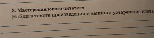 3. Мастерская юного читателяНайди в тексте произведения и выпиши устаревшие слова.​