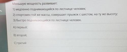 А Меньшую мощность развивает:1) медленно поднимающийся по лестнице человек;2) спортсмен той же массы