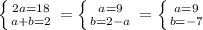 \left \{ {{2a=18} \atop {a+b=2}} \right.=\left \{ {{a=9} \atop {b=2-a}} \right.=\left \{ {{a=9} \atop {b=-7}} \right.