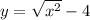 y = \sqrt{x {}^{2} } - 4