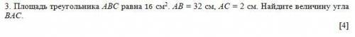 3. Площадь треугольника АВС равна 16 см2. АВ = 32 см, АС = 2 см. Найдите величину угла ВАС.